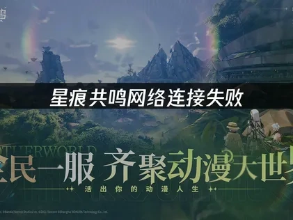 星痕共鸣网络连接失败——三大解决方案全面指南！