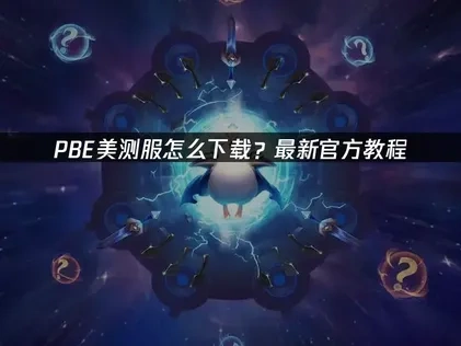 PBE美测服怎么下载？最新官方教程！