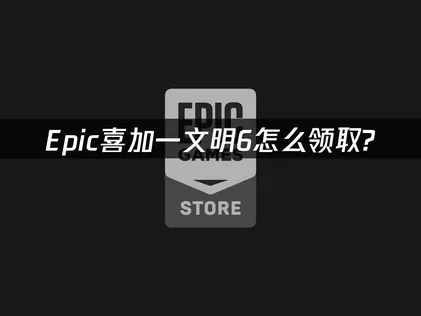 Epic喜加一文明6怎么领取？免费获取白金版攻略！