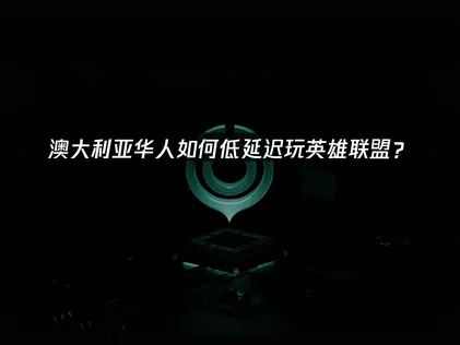 澳大利亚怎么低延迟玩英雄联盟？