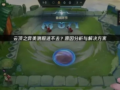云顶之弈美测服进不去障碍解析与优化方案！