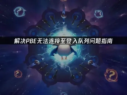 PBE无法连接至登入队列的成因与高效应对策略！