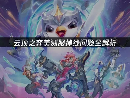 云顶之弈美测服掉线问题全解析！