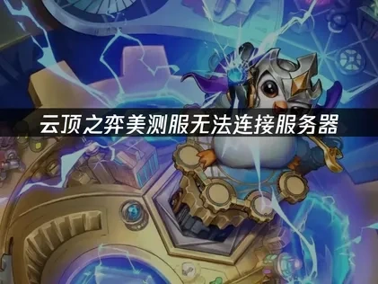 云顶之弈美测服显示无法连接服务器的应对策略！