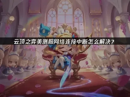 云顶之弈美测服网络连接中断？核心原因与高效优化全攻略！
