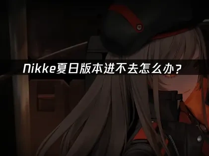 Nikke夏日版本进不去怎么办？