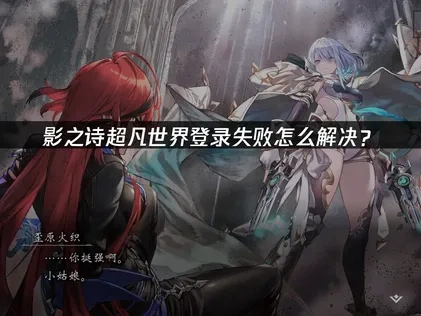 影之诗2如何避免登录问题及高效解决策略！