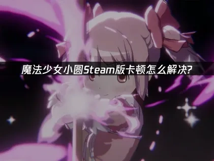魔法少女小圆Steam版加速器解决卡顿！
