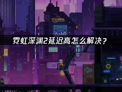 霓虹深渊2延迟高怎么解决？