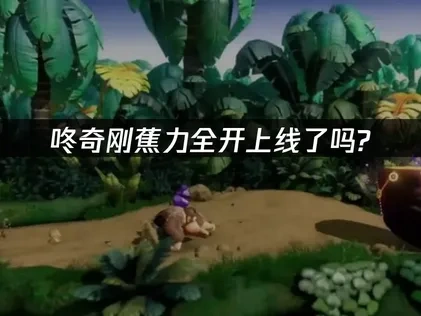 咚奇刚蕉力全开上线了吗?如何优化NS2游戏体验?