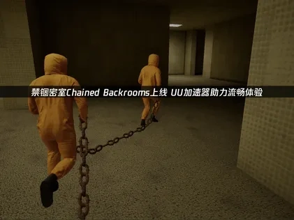禁锢密室Chained Backrooms上线！UU加速器助力流畅体验！