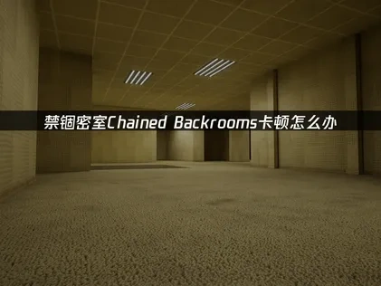 禁锢密室Chained Backrooms加速器推荐：助力联机顺畅逃生！