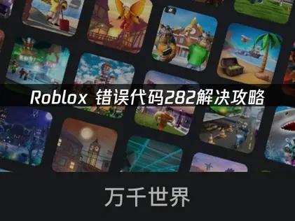 Roblox错误代码282解决攻略！
