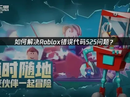 Roblox错误代码525深度剖析及高效应对策略！
