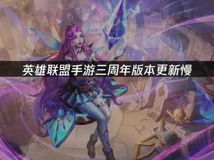 英雄联盟手游三周年版本更新慢：原因分析与解决方案！