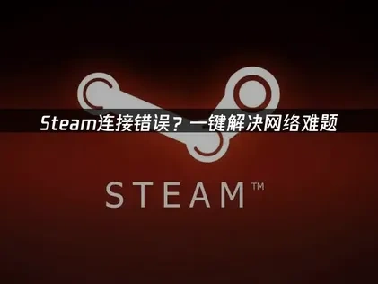 高效解决Steam连接错误：深度解析与实用修复策略！
