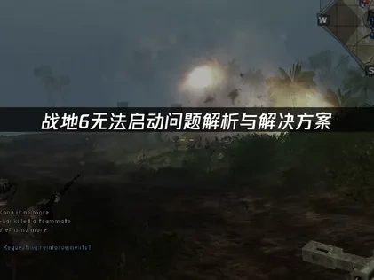 应对战地6无法启动问题的实用指南！