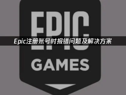 Epic注册账号时报错问题及解决方案！