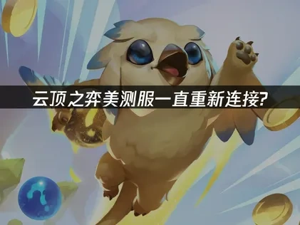 云顶之弈美测服一直重新连接问题深度解析及高效对策！