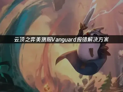 深度解析云顶之弈美测服vanguard报错的成因与应对策略！