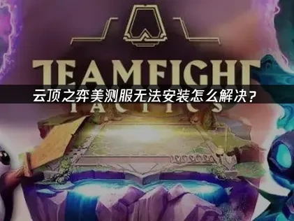 云顶之弈美测服无法安装怎么解决？