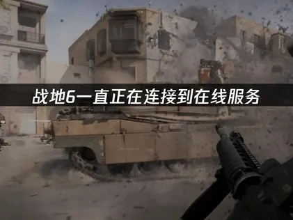 战地6一直正在连接到在线服务问题的优化指南！
