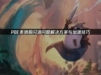 PBE美测服闪退问题解决方案与加速技巧！