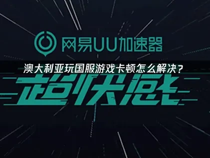 澳大利亚玩国服游戏卡顿怎么解决？