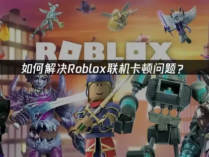 如何解决Roblox联机卡顿问题？
