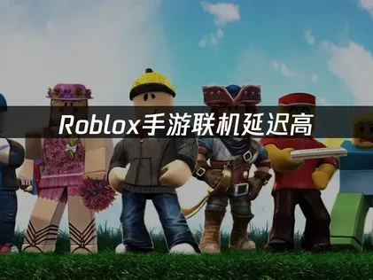 解决Roblox手游联机延迟高的有效策略！