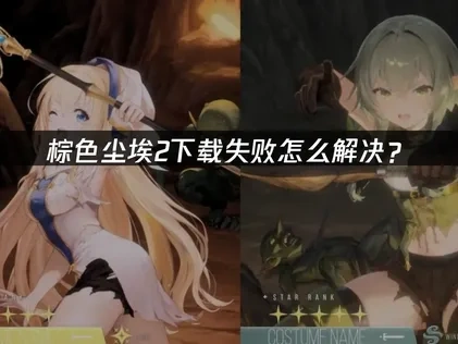 棕色尘埃2下载失败解析与应对指南！