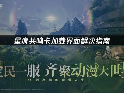 应对星痕共鸣卡加载界面的全面指南！