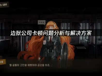 边狱公司卡顿挑战深度应对指南！