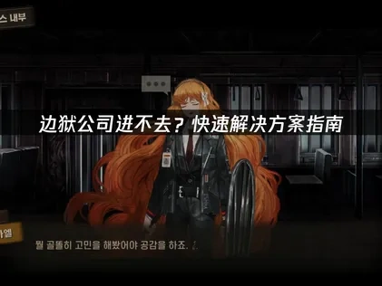 边狱公司进不去问题全面解析与优化方案！