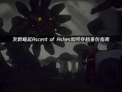 灰烬崛起Ascent of Ashes如何存档备份？一键解决指南！