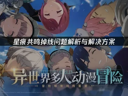 星痕共鸣掉线问题解析与解决方案！