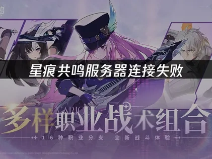 星痕共鸣服务器连接失败原因及UU加速器优化指南！