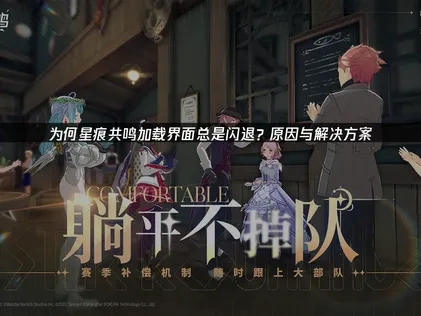 星痕共鸣加载界面闪退常见原因与高效解决方案！