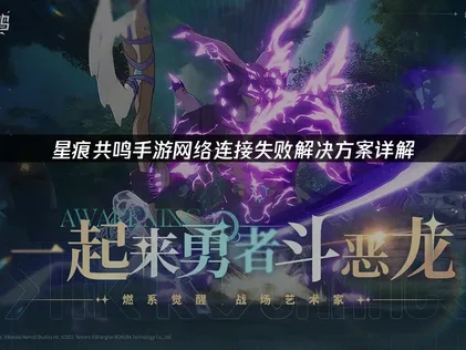 优化星痕共鸣手游网络连接失败的解决指南！