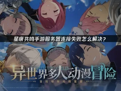 星痕共鸣手游服务器连接失败怎么解决？