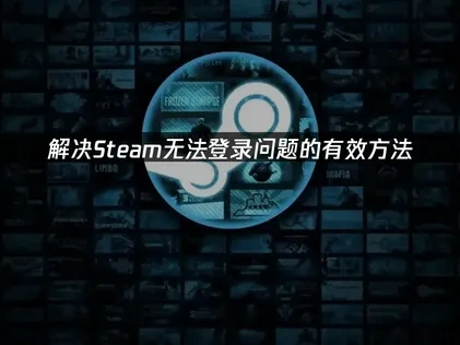 高效应对Steam无法登录的全面指南！