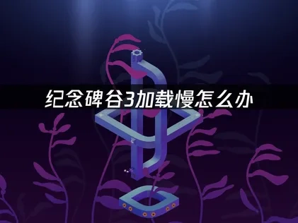 纪念碑谷3加载慢怎么办，UU加速器一招解决！