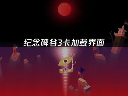 纪念碑谷3卡加载界面：原因与解决方案！