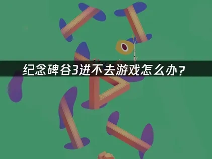 纪念碑谷3游戏进不去怎么办？