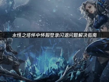 永恒之塔怀中怀服登录闪退问题解决指南！