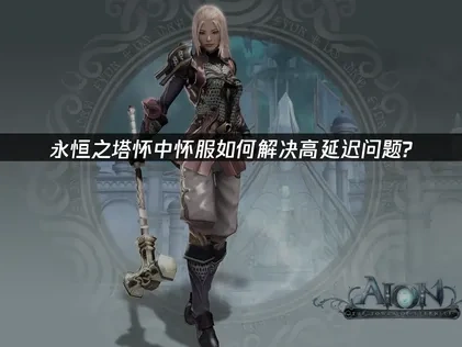 永恒之塔怀中怀服加速器推荐：解决高延迟问题！