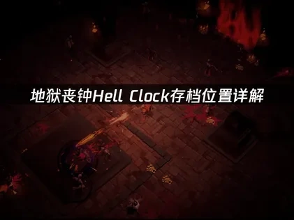 地狱丧钟Hell Clock存档位置在哪，问题详解！