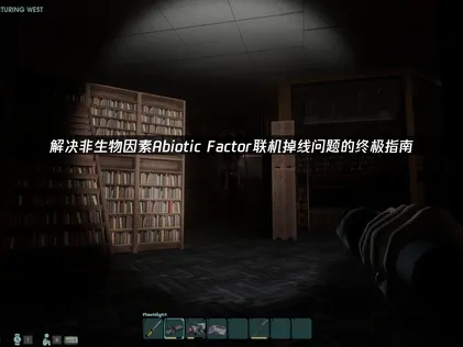 解决非生物因素Abiotic Factor联机掉线问题的终极指南！