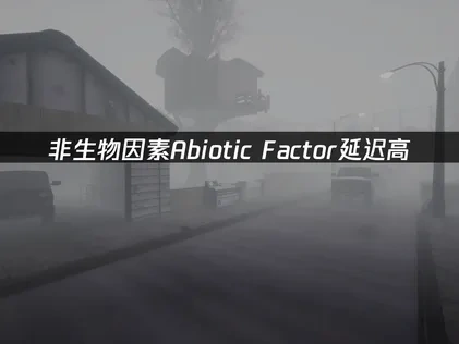 非生物因素Abiotic Factor延迟高——如何解决游戏卡顿问题？