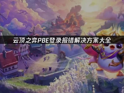 云顶之弈PBE登录报错问题高效修复指南！